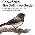 Snowflake: The Definitive Guide: Architecting, Designing, and Deploying on the Snowflake Data Cloud